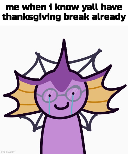 yes this only aplys for some of yall but im still jelous :') | me when i know yall have thanksgiving break already | image tagged in mon is vey sod | made w/ Imgflip meme maker