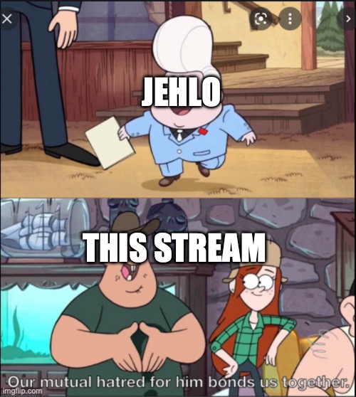 Our mutual hatred for him bonds us together | JEHLO; THIS STREAM | image tagged in our mutual hatred for him bonds us together | made w/ Imgflip meme maker