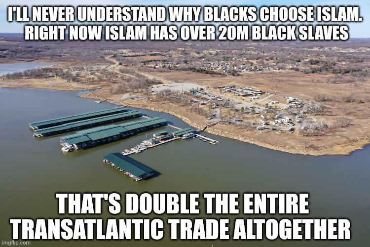 I'LL NEVER UNDERSTAND WHY BLACKS CHOOSE ISLAM.
 RIGHT NOW ISLAM HAS OVER 20M BLACK SLAVES; THAT'S DOUBLE THE ENTIRE TRANSATLANTIC TRADE ALTOGETHER | image tagged in funny memes | made w/ Imgflip meme maker