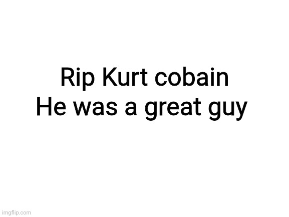 Tw suicide (Ada: oh fs, read The Storyteller by David Grohl) | Rip Kurt cobain; He was a great guy | image tagged in blank white template | made w/ Imgflip meme maker