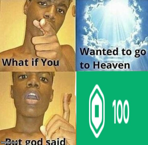 ight im out of ideas | image tagged in what if you wanted to go to heaven | made w/ Imgflip meme maker
