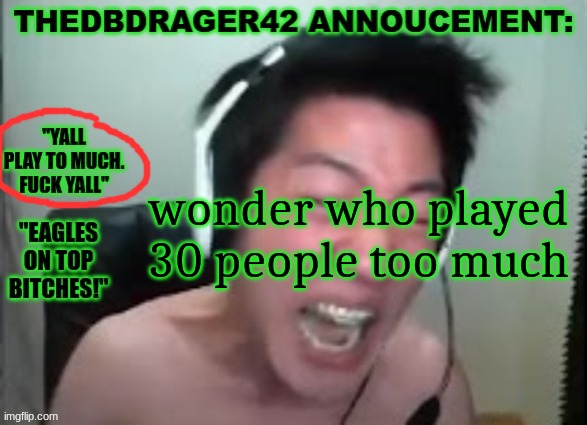 thedbdrager42s annoucement template | wonder who played 30 people too much | image tagged in thedbdrager42s annoucement template | made w/ Imgflip meme maker