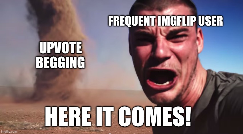 Here it comes | FREQUENT IMGFLIP USER; UPVOTE BEGGING; HERE IT COMES! | image tagged in here it comes,funny,upvotes,stupid | made w/ Imgflip meme maker