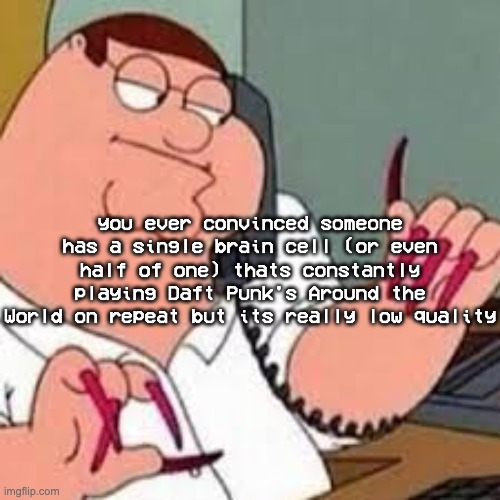 "its 529" motherfucker we were in room 520 TEN MINUTES AGO WHERE THE FUCK IS 529 COMING FROM | you ever convinced someone has a single brain cell (or even half of one) thats constantly playing Daft Punk's Around the World on repeat but its really low quality | image tagged in peter griffin with nails | made w/ Imgflip meme maker