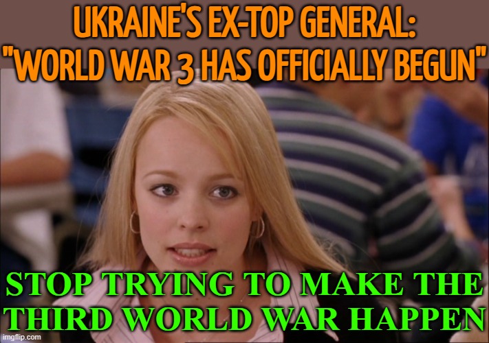 Ukraine's Ex-Top General: "World War 3 Has Officially Begun" | UKRAINE'S EX-TOP GENERAL: "WORLD WAR 3 HAS OFFICIALLY BEGUN"; STOP TRYING TO MAKE THE
THIRD WORLD WAR HAPPEN | image tagged in stop trying to make _____ happen,world war 3,russo-ukrainian war,breaking news,ukraine,ukrainian lives matter | made w/ Imgflip meme maker