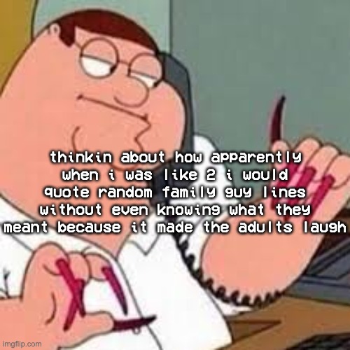peta, the horse is here | thinkin about how apparently when i was like 2 i would quote random family guy lines without even knowing what they meant because it made the adults laugh | image tagged in peter griffin with nails | made w/ Imgflip meme maker