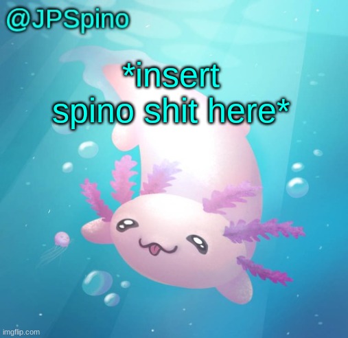 JPSpino's axolotl temp updated | *insert spino shit here* | image tagged in jpspino's axolotl temp updated | made w/ Imgflip meme maker