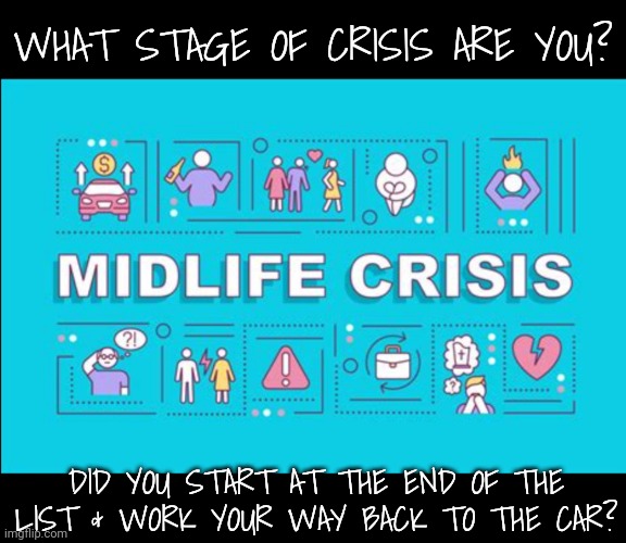 WHAT STAGE OF CRISIS ARE YOU? DID YOU START AT THE END OF THE LIST & WORK YOUR WAY BACK TO THE CAR? | made w/ Imgflip meme maker