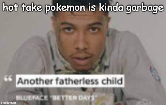 community sucks ive played like 1 game before and it was boring and nintendo took down the og roblox pokemon game so it sucks | hot take pokemon is kinda garbage | image tagged in another fatherless child | made w/ Imgflip meme maker