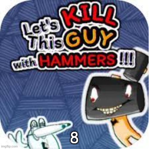kill him with hammers | 8 | image tagged in kill him with hammers | made w/ Imgflip meme maker