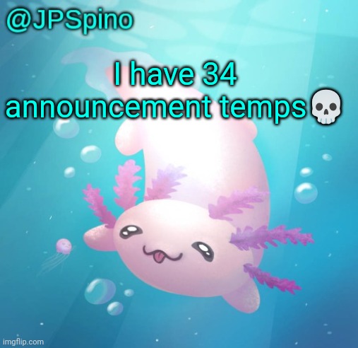 JPSpino's axolotl temp updated | I have 34 announcement temps💀 | image tagged in jpspino's axolotl temp updated | made w/ Imgflip meme maker