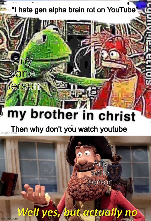 “I hate gen alpha brain rot on YouTube”; Any sane person; Then why don’t you watch youtube; Any sane person | image tagged in my brother in christ,memes,well yes but actually no | made w/ Imgflip meme maker