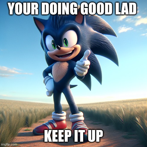 sonic gives you advice | YOUR DOING GOOD LAD; KEEP IT UP | made w/ Imgflip meme maker