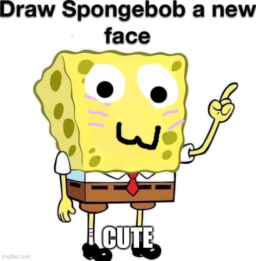 Hello? | CUTE | image tagged in draw spongebob a new face | made w/ Imgflip meme maker