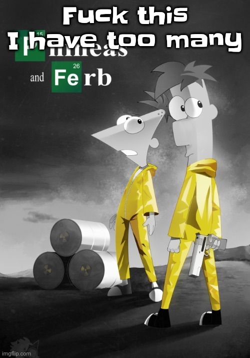 Phineas and Ferb break bad | Fu​ck this I have too many | image tagged in phineas and ferb break bad | made w/ Imgflip meme maker