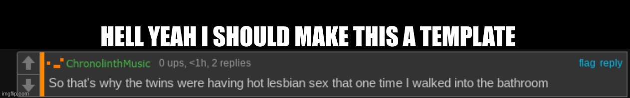 s | HELL YEAH I SHOULD MAKE THIS A TEMPLATE | image tagged in twins were having hot lesbian sex | made w/ Imgflip meme maker