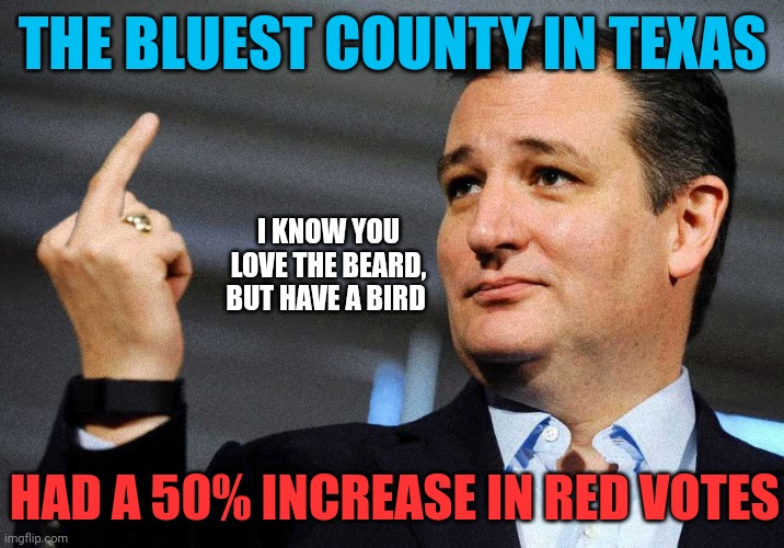 Starr County Texas USA | THE BLUEST COUNTY IN TEXAS; I KNOW YOU LOVE THE BEARD, BUT HAVE A BIRD; HAD A 50% INCREASE IN RED VOTES | image tagged in ted cruz middle finger | made w/ Imgflip meme maker