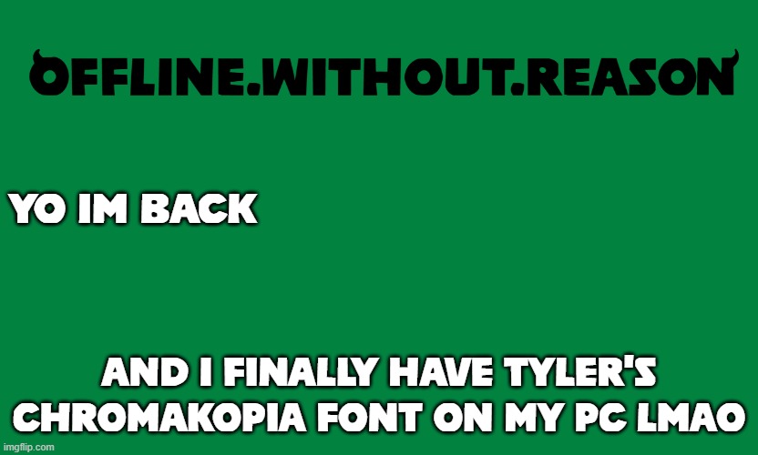 owr chromakopia temp | YO IM BACK; AND I FINALLY HAVE TYLER'S CHROMAKOPIA FONT ON MY PC LMAO | image tagged in owr chromakopia temp | made w/ Imgflip meme maker