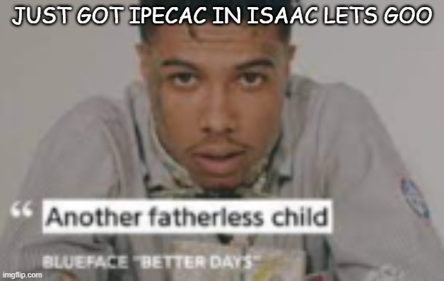 another fatherless child | JUST GOT IPECAC IN ISAAC LETS GOO | image tagged in another fatherless child | made w/ Imgflip meme maker