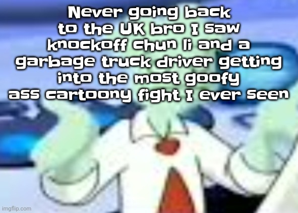 Spryman but the camera was a funyun | Never going back to the UK bro I saw knockoff chun li and a garbage truck driver getting into the most goofy ass cartoony fight I ever seen | image tagged in spryman but the camera was a funyun | made w/ Imgflip meme maker