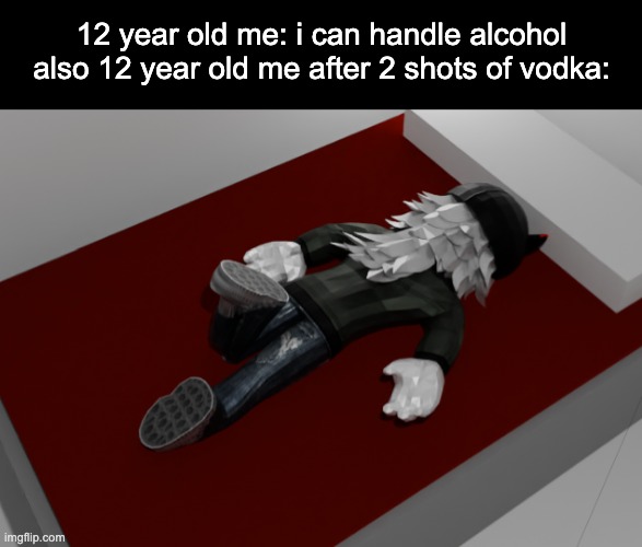 to be fair i was like 4'11 | 12 year old me: i can handle alcohol
also 12 year old me after 2 shots of vodka: | image tagged in now im drunk as fuck about to pass out | made w/ Imgflip meme maker
