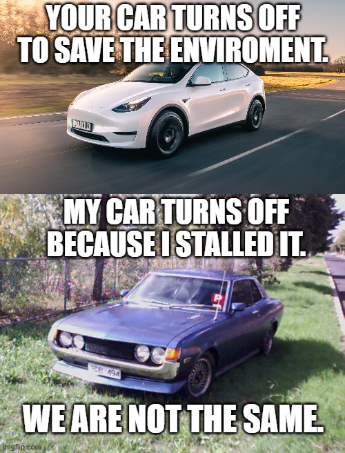 YOUR CAR TURNS OFF TO SAVE THE ENVIROMENT. MY CAR TURNS OFF BECAUSE I STALLED IT. WE ARE NOT THE SAME. | made w/ Imgflip meme maker