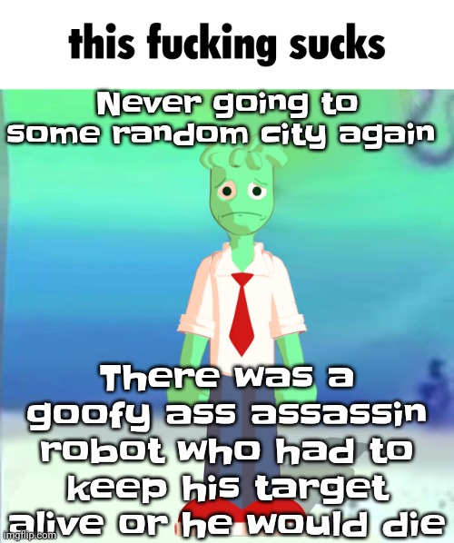 Sprite main | Never going to some random city again; There was a goofy ass assassin robot who had to keep his target alive or he would die | image tagged in sprite main | made w/ Imgflip meme maker