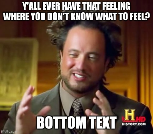 Real | Y'ALL EVER HAVE THAT FEELING WHERE YOU DON'T KNOW WHAT TO FEEL? BOTTOM TEXT | image tagged in feelings,sad but true,relatable,truth | made w/ Imgflip meme maker