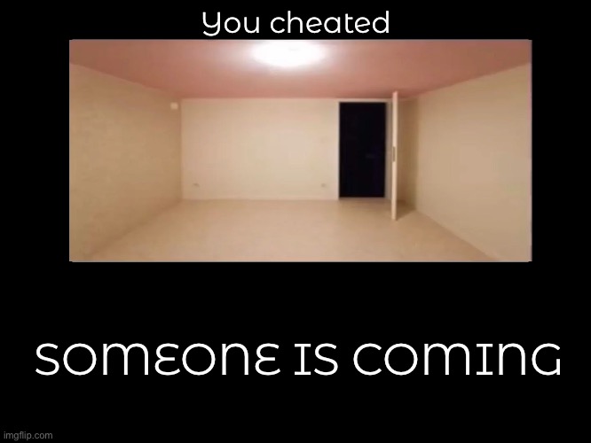 You dirty cheater | You cheated; SOMEONE IS COMING | image tagged in all endings | made w/ Imgflip meme maker