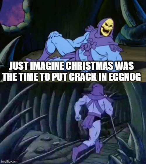 Skeletor disturbing facts | JUST IMAGINE CHRISTMAS WAS THE TIME TO PUT CRACK IN EGGNOG | image tagged in skeletor disturbing facts | made w/ Imgflip meme maker