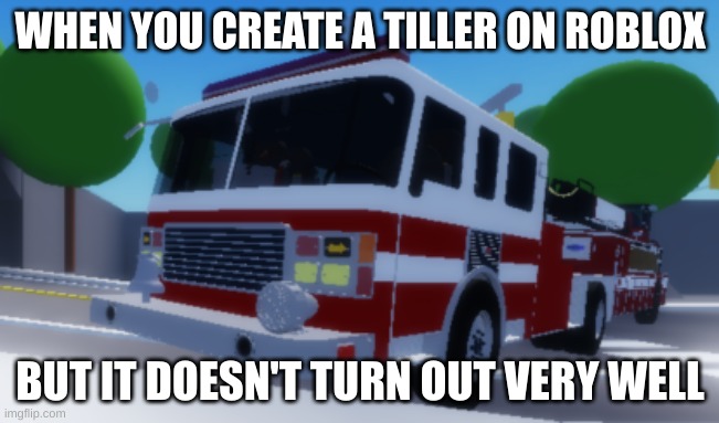 Bad Tiller | WHEN YOU CREATE A TILLER ON ROBLOX; BUT IT DOESN'T TURN OUT VERY WELL | image tagged in fire truck,tiller | made w/ Imgflip meme maker