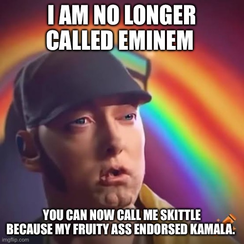 Eminem Endorses Kamala harris | I AM NO LONGER CALLED EMINEM; YOU CAN NOW CALL ME SKITTLE BECAUSE MY FRUITY ASS ENDORSED KAMALA. | image tagged in eminem,trump,joe biden,kamala harris,election,rap | made w/ Imgflip meme maker