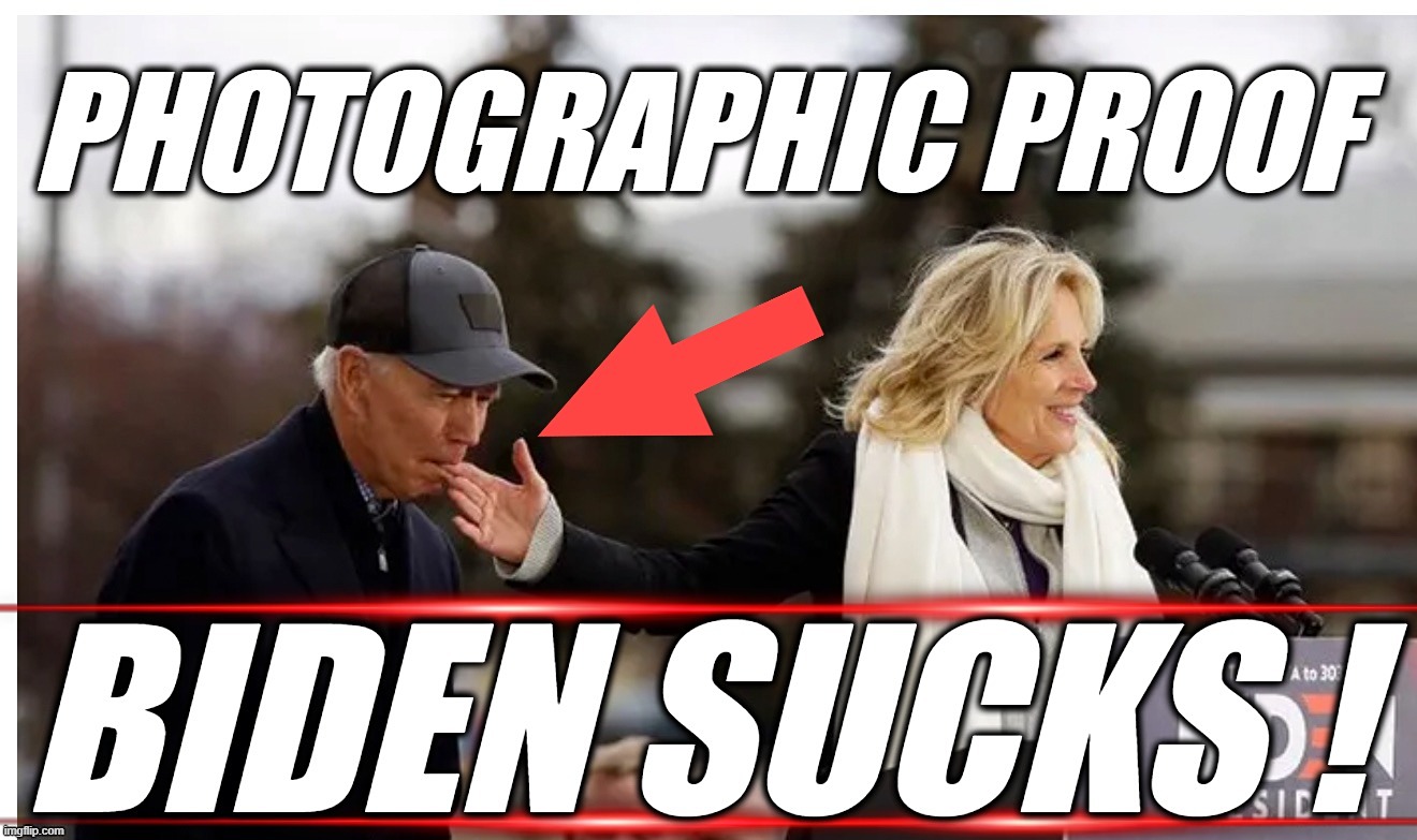 PROVEN: BIDEN SUCKS | PHOTOGRAPHIC PROOF BIDEN SUCKS !
JOE BIDEN DR BREAKFAST TACO JILL CORRUPT LIARS THIEVES | image tagged in joe biden,kamal harris,coup,corrupt,liars,thieves | made w/ Imgflip meme maker