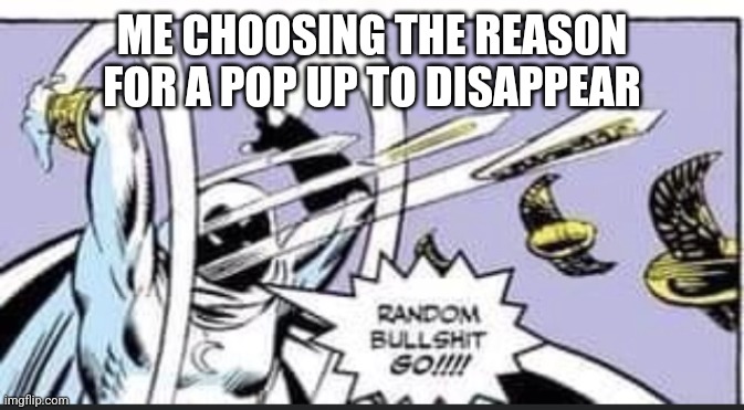 Not interested, inapropriate, covered content, seen multiple times blah blah blah blah | ME CHOOSING THE REASON FOR A POP UP TO DISAPPEAR | image tagged in random bullshit go | made w/ Imgflip meme maker