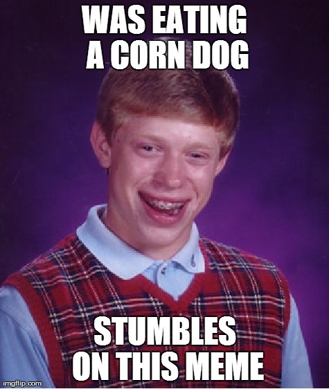 Bad Luck Brian Meme | WAS EATING A CORN DOG STUMBLES ON THIS MEME | image tagged in memes,bad luck brian | made w/ Imgflip meme maker