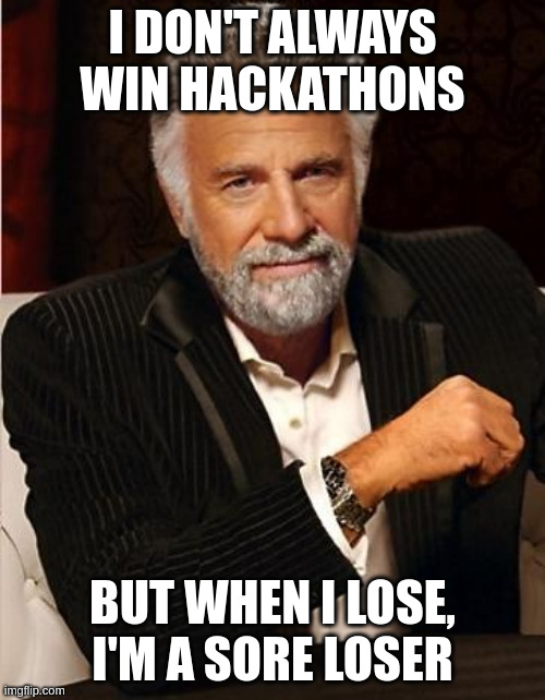 i don't always | I DON'T ALWAYS WIN HACKATHONS; BUT WHEN I LOSE,
I'M A SORE LOSER | image tagged in i don't always | made w/ Imgflip meme maker