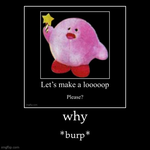 why | *burp* | image tagged in funny,demotivationals | made w/ Imgflip demotivational maker