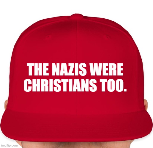 MAGA | THE NAZIS WERE CHRISTIANS TOO. | image tagged in maga | made w/ Imgflip meme maker