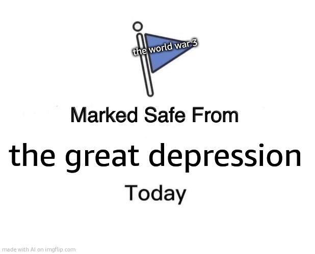 Marked Safe From | the world war 3; the great depression | image tagged in memes,marked safe from | made w/ Imgflip meme maker