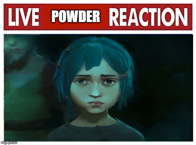 Live Powder Reaction | POWDER | image tagged in live reaction | made w/ Imgflip meme maker