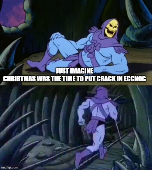 Skeletor disturbing facts | JUST IMAGINE CHRISTMAS WAS THE TIME TO PUT CRACK IN EGGNOG | image tagged in skeletor disturbing facts | made w/ Imgflip meme maker