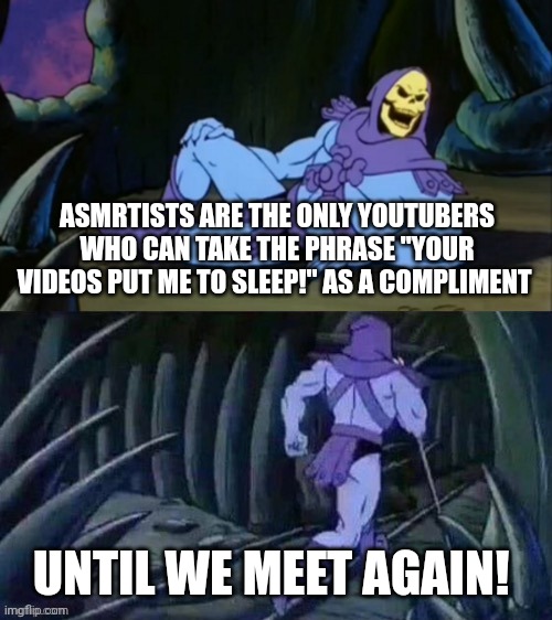 *whispering intensifies* | ASMRTISTS ARE THE ONLY YOUTUBERS WHO CAN TAKE THE PHRASE "YOUR VIDEOS PUT ME TO SLEEP!" AS A COMPLIMENT; UNTIL WE MEET AGAIN! | image tagged in skeletor disturbing facts,until we meet again,skeletor until we meet again,asmr,asmrtists,youtube | made w/ Imgflip meme maker