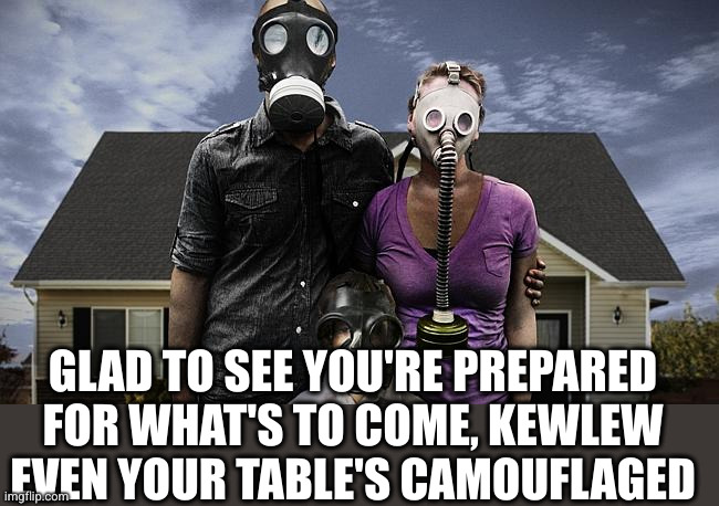 Preppers | GLAD TO SEE YOU'RE PREPARED FOR WHAT'S TO COME, KEWLEW
EVEN YOUR TABLE'S CAMOUFLAGED | image tagged in preppers | made w/ Imgflip meme maker