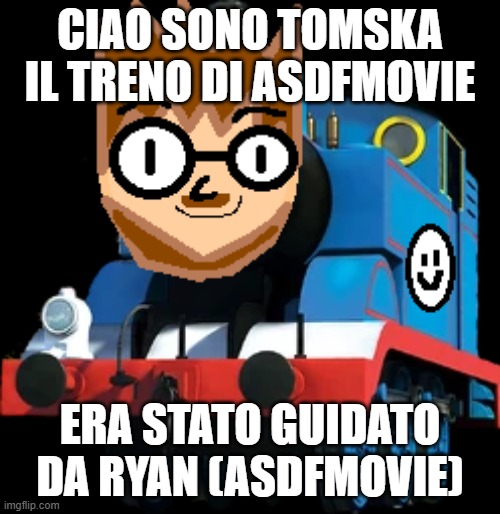 Tomska The ASDF Engine | CIAO SONO TOMSKA IL TRENO DI ASDFMOVIE; ERA STATO GUIDATO DA RYAN (ASDFMOVIE) | image tagged in tomska,asdfmovie,eddsworld,mattlobster,newgrounds,youtube | made w/ Imgflip meme maker