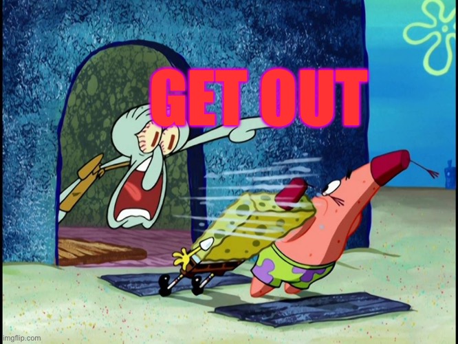 Squidward Screaming | GET OUT | image tagged in squidward screaming | made w/ Imgflip meme maker