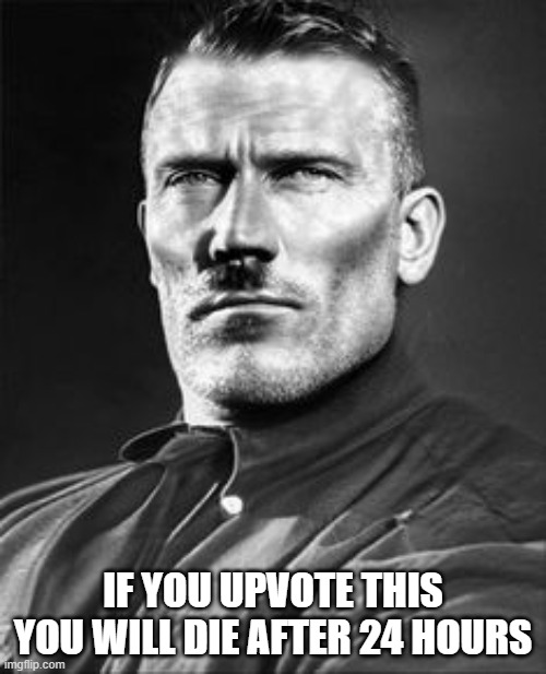 Gigahitler | IF YOU UPVOTE THIS YOU WILL DIE AFTER 24 HOURS | image tagged in gigahitler | made w/ Imgflip meme maker