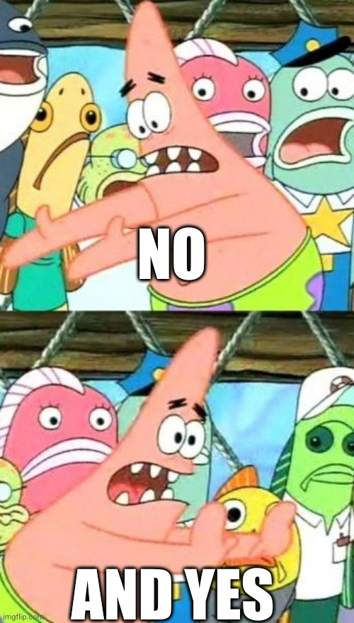 Put It Somewhere Else Patrick Meme | NO AND YES | image tagged in memes,put it somewhere else patrick | made w/ Imgflip meme maker