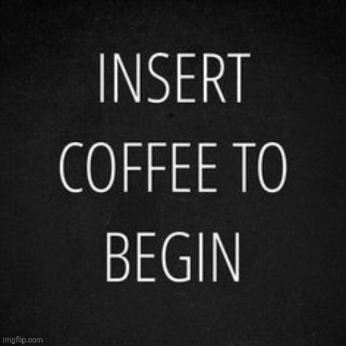 Insert | image tagged in insert,coffee,true,hot,yummy | made w/ Imgflip meme maker