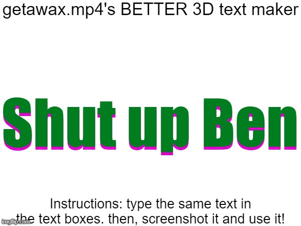 Say 'To the pen' many times | Shut up Ben; Shut up Ben | image tagged in getawax mp4's 3d text maker v 2,memes,msmg,shut up,ben,ksi | made w/ Imgflip meme maker