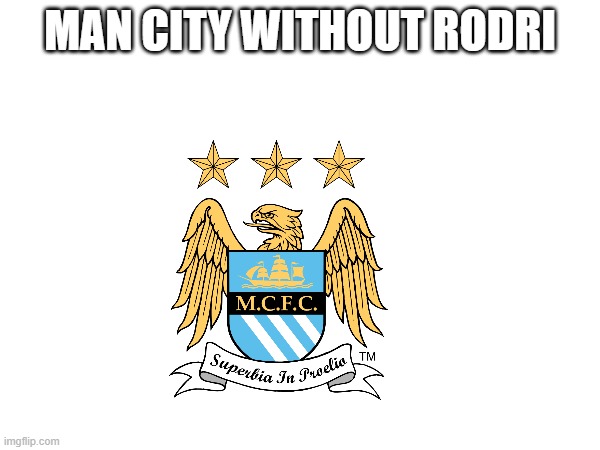 MAN CITY WITHOUT RODRI | made w/ Imgflip meme maker